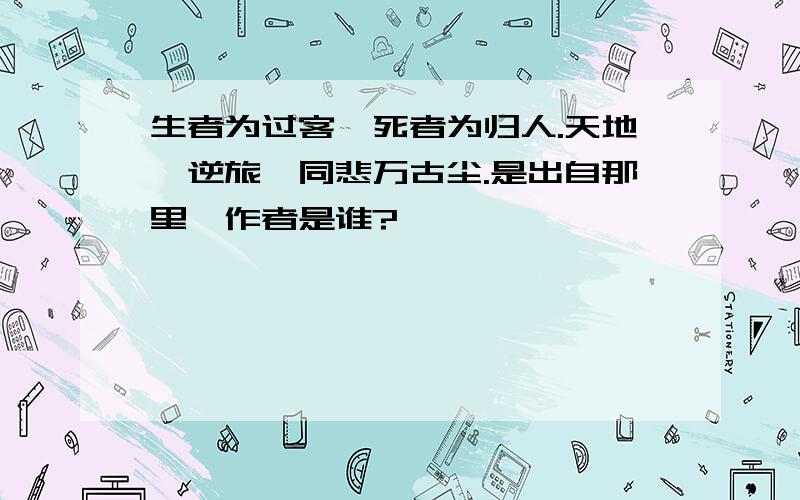 生者为过客,死者为归人.天地一逆旅,同悲万古尘.是出自那里,作者是谁?