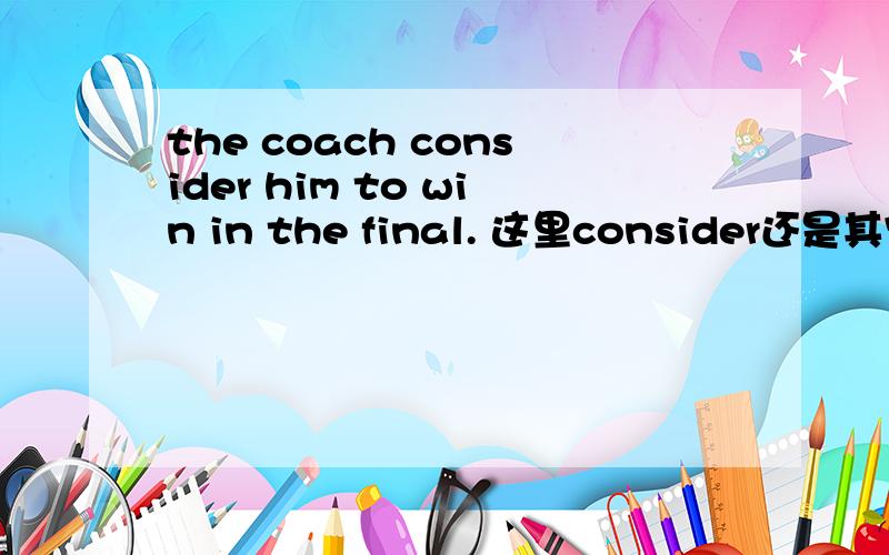 the coach consider him to win in the final. 这里consider还是其它什么