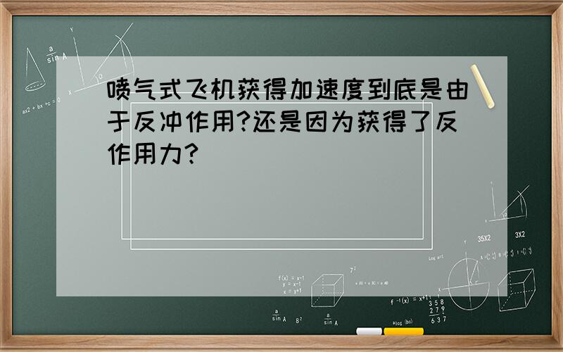 喷气式飞机获得加速度到底是由于反冲作用?还是因为获得了反作用力?