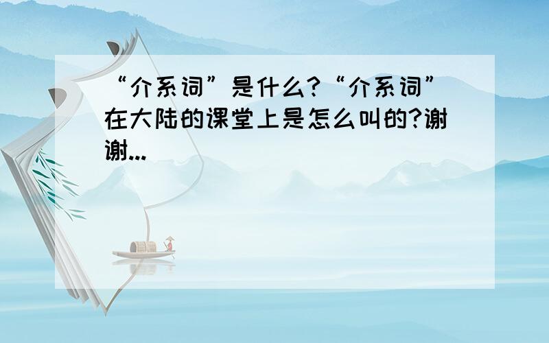 “介系词”是什么?“介系词”在大陆的课堂上是怎么叫的?谢谢...