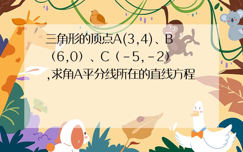 三角形的顶点A(3,4)、B（6,0）、C（-5,-2）,求角A平分线所在的直线方程