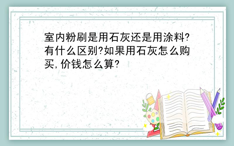 室内粉刷是用石灰还是用涂料?有什么区别?如果用石灰怎么购买,价钱怎么算?