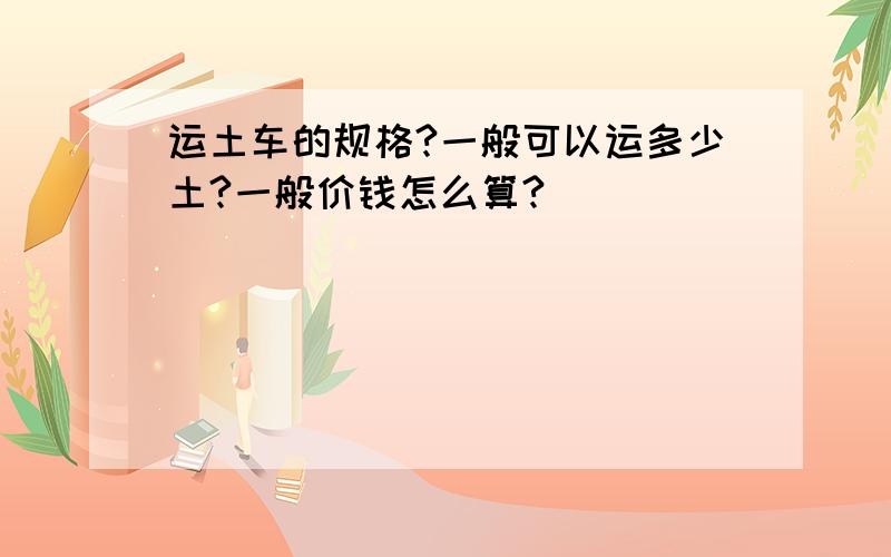 运土车的规格?一般可以运多少土?一般价钱怎么算?