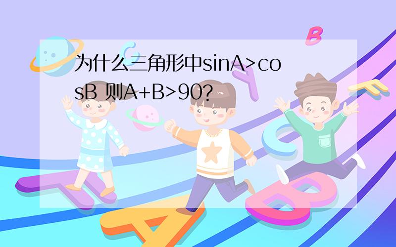 为什么三角形中sinA>cosB 则A+B>90?