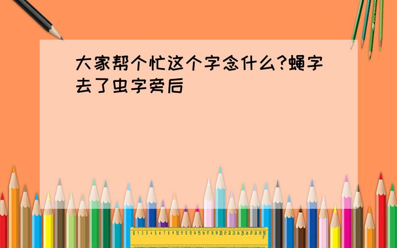 大家帮个忙这个字念什么?蝇字去了虫字旁后