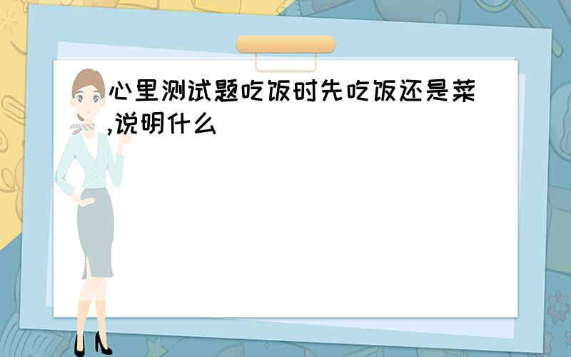 心里测试题吃饭时先吃饭还是菜,说明什么