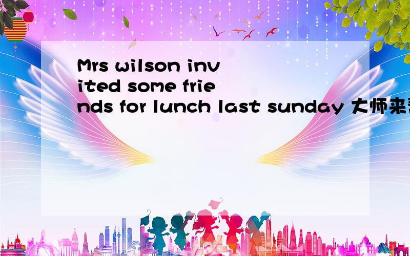 Mrs wilson invited some friends for lunch last sunday 大师来帮我改