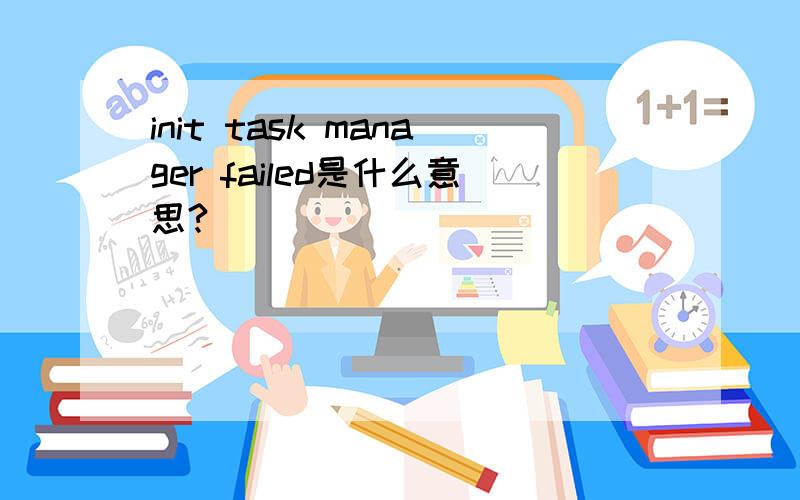 init task manager failed是什么意思?