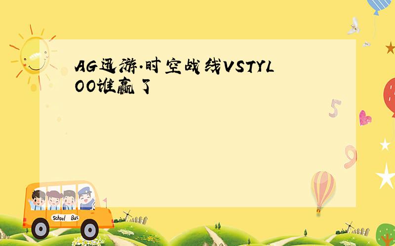 AG迅游.时空战线VSTYLOO谁赢了