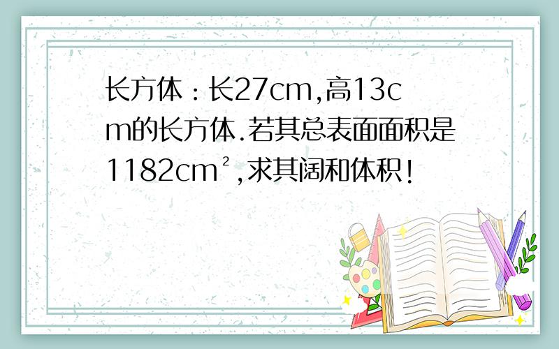 长方体：长27cm,高13cm的长方体.若其总表面面积是1182cm²,求其阔和体积!