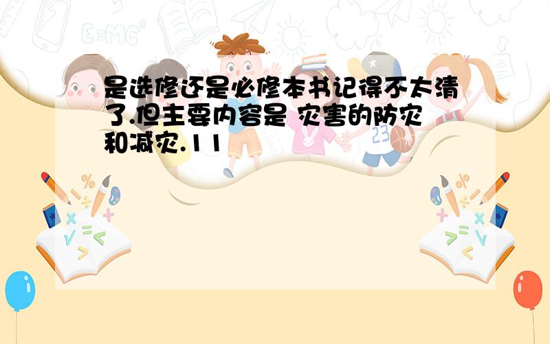 是选修还是必修本书记得不太清了.但主要内容是 灾害的防灾和减灾.11