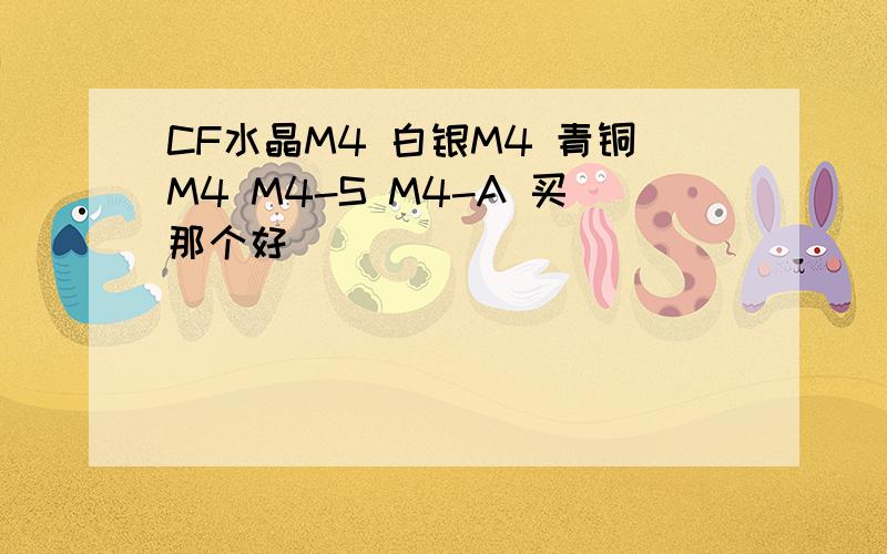 CF水晶M4 白银M4 青铜M4 M4-S M4-A 买那个好