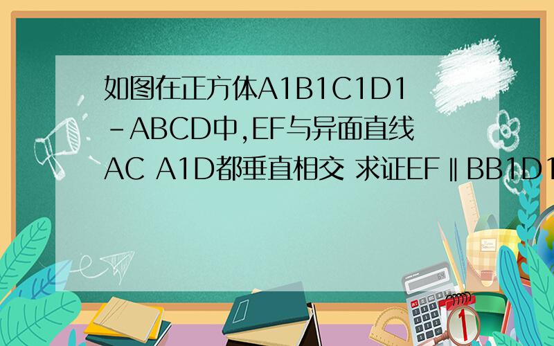 如图在正方体A1B1C1D1-ABCD中,EF与异面直线AC A1D都垂直相交 求证EF‖BB1D1D