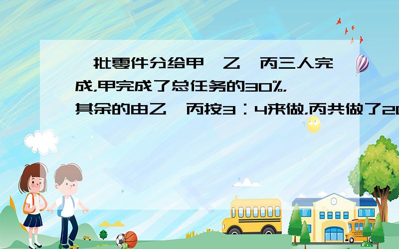 一批零件分给甲、乙、丙三人完成，甲完成了总任务的30%，其余的由乙、丙按3：4来做，丙共做了200个，问这批零件共有多少