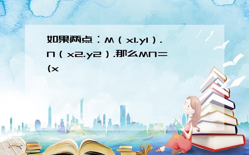 如果两点：M（x1，y1），N（x2，y2），那么MN＝(x