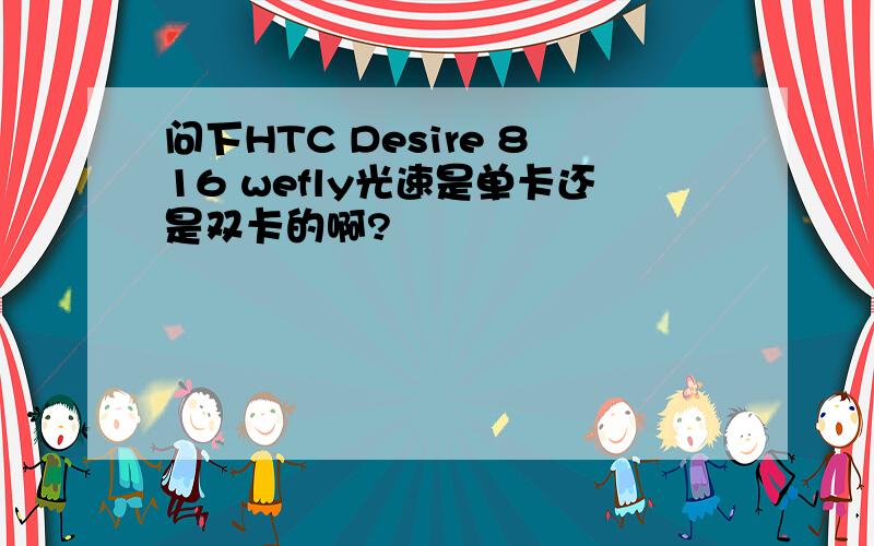 问下HTC Desire 816 wefly光速是单卡还是双卡的啊?