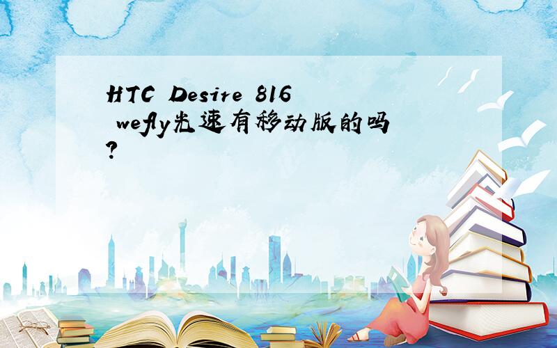 HTC Desire 816 wefly光速有移动版的吗?