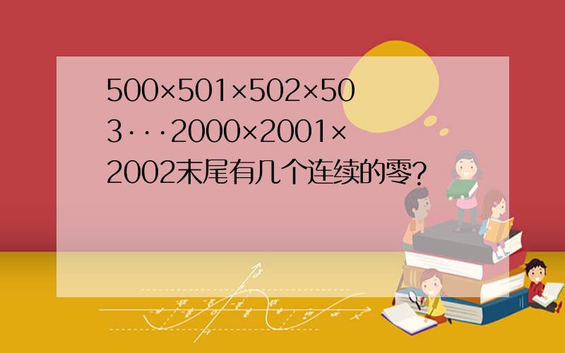 500×501×502×503···2000×2001×2002末尾有几个连续的零?