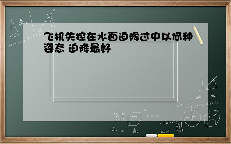 飞机失控在水面迫降过中以何种姿态 迫降最好