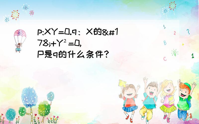 p:XY=0.q：X的²+Y²=0,P是q的什么条件?