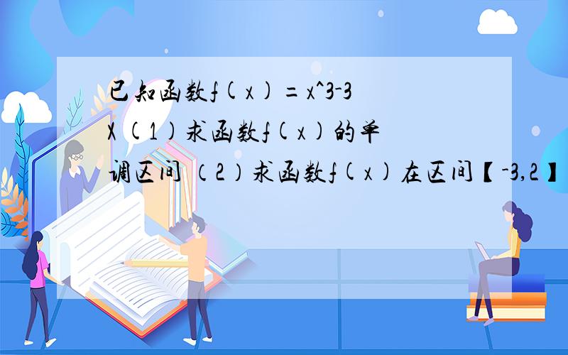 已知函数f(x)=x^3-3X (1)求函数f(x)的单调区间 （2）求函数f(x)在区间【-3,2】上的最值