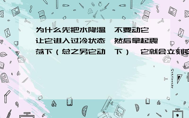 为什么先把水降温,不要动它,让它进入过冷状态,然后拿起震荡下（总之另它动一下）,它就会立刻变成冰