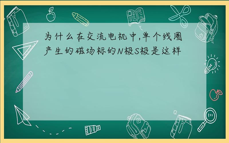 为什么在交流电机中,单个线圈产生的磁场标的N极S极是这样