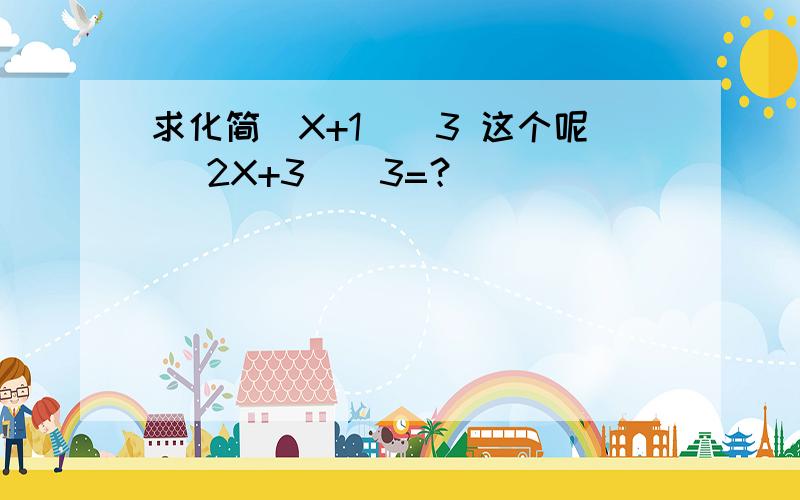 求化简(X+1)^3 这个呢 (2X+3)^3=？