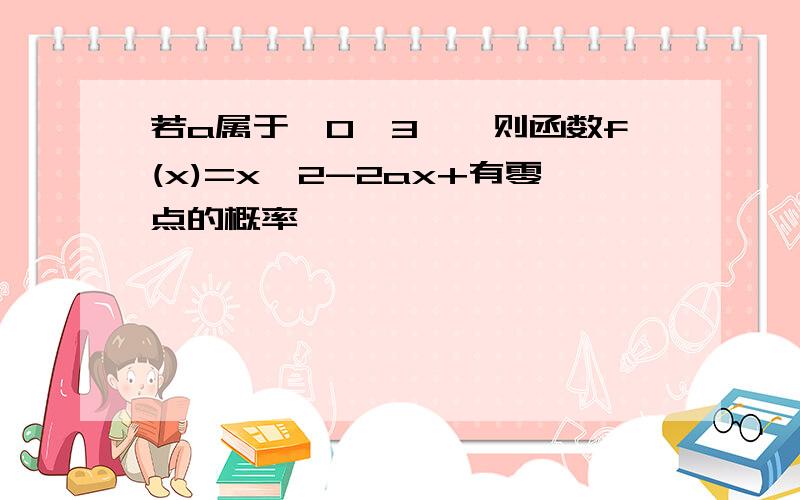 若a属于【0,3】,则函数f(x)=x^2-2ax+有零点的概率