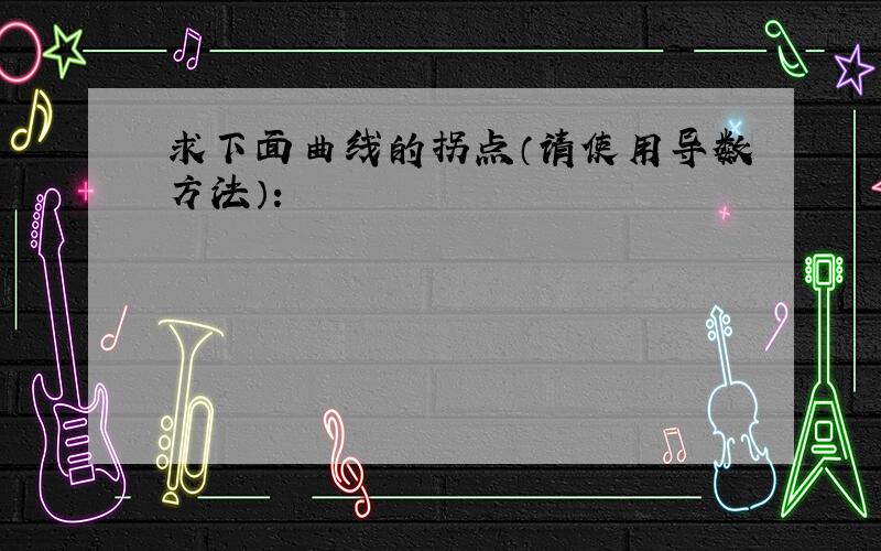 求下面曲线的拐点（请使用导数方法）：