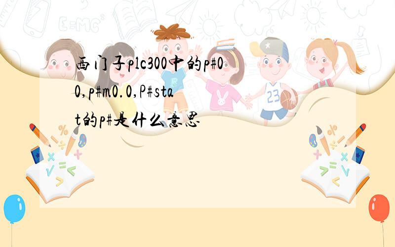 西门子plc300中的p#00,p#m0.0,P#stat的p#是什么意思