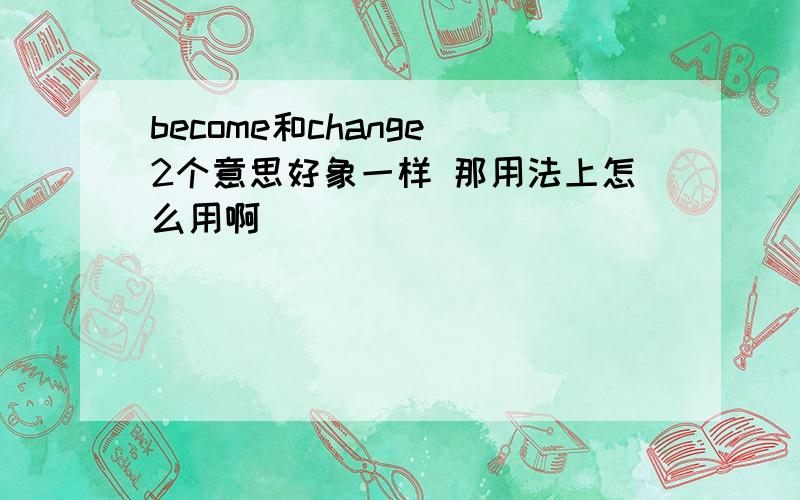 become和change 2个意思好象一样 那用法上怎么用啊