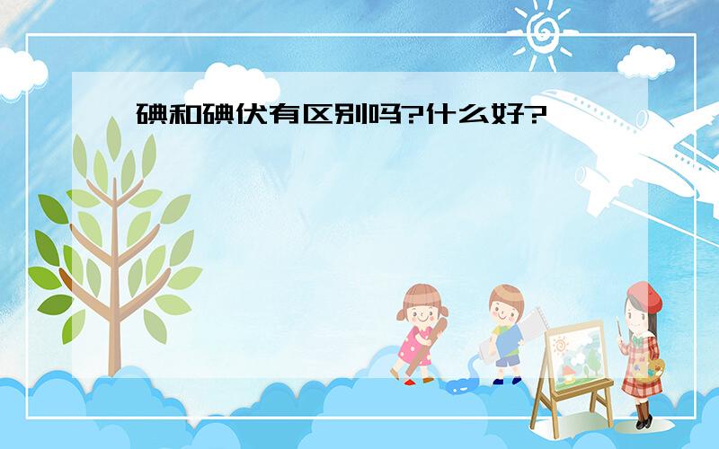 碘和碘伏有区别吗?什么好?