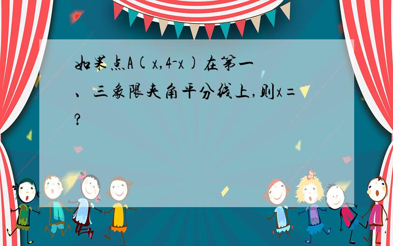 如果点A(x,4-x)在第一、三象限夹角平分线上,则x=?