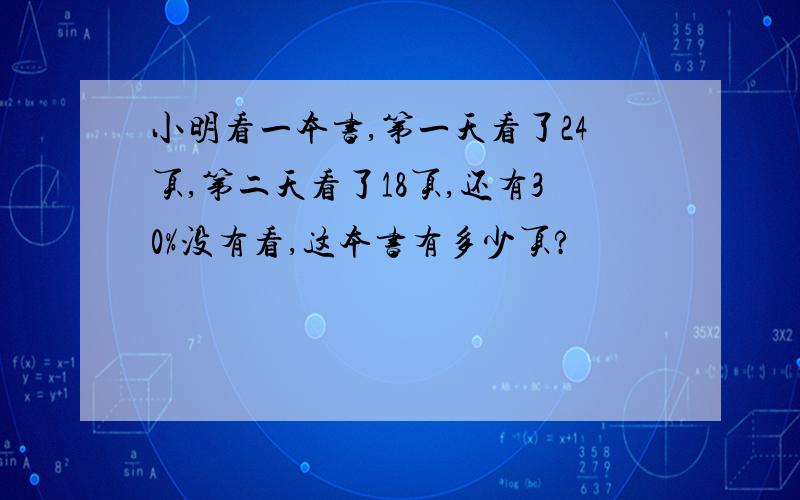 小明看一本书,第一天看了24页,第二天看了18页,还有30%没有看,这本书有多少页?