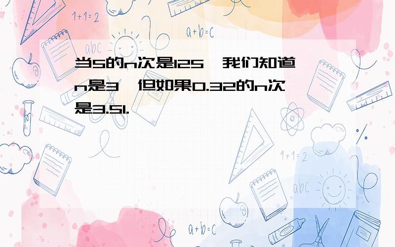 当5的n次是125,我们知道n是3,但如果0.32的n次是3.51.