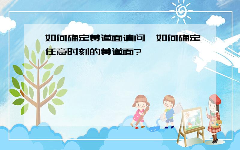 如何确定黄道面请问,如何确定任意时刻的黄道面?