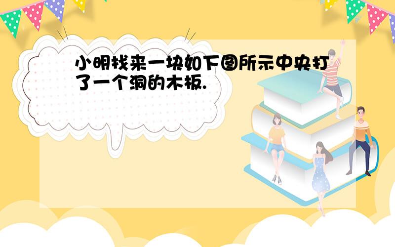 小明找来一块如下图所示中央打了一个洞的木板.