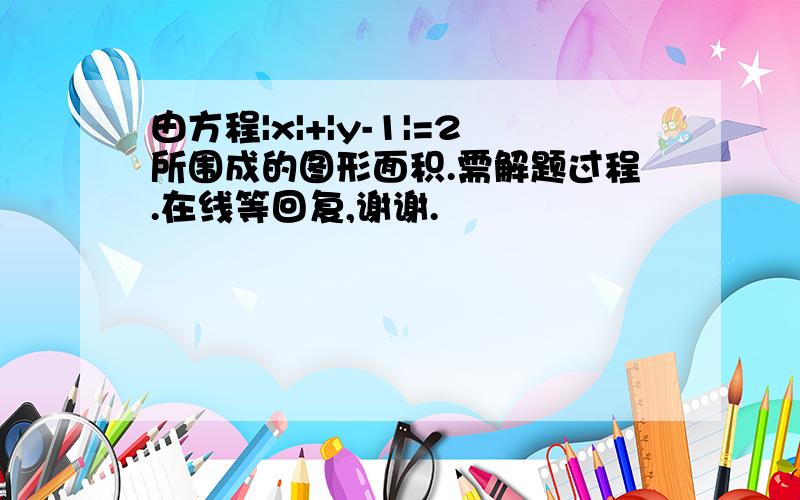 由方程|x|+|y-1|=2所围成的图形面积.需解题过程.在线等回复,谢谢.