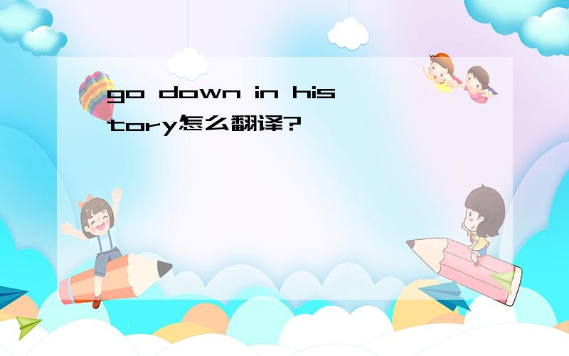 go down in history怎么翻译?