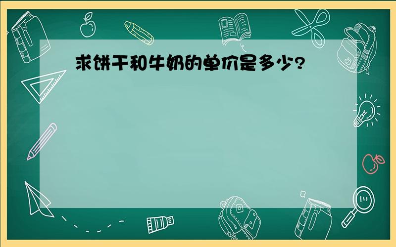 求饼干和牛奶的单价是多少?