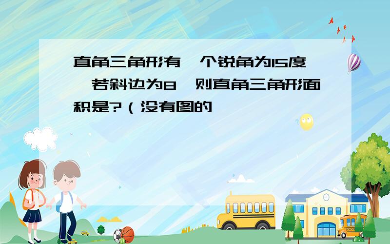 直角三角形有一个锐角为15度,若斜边为8,则直角三角形面积是?（没有图的,