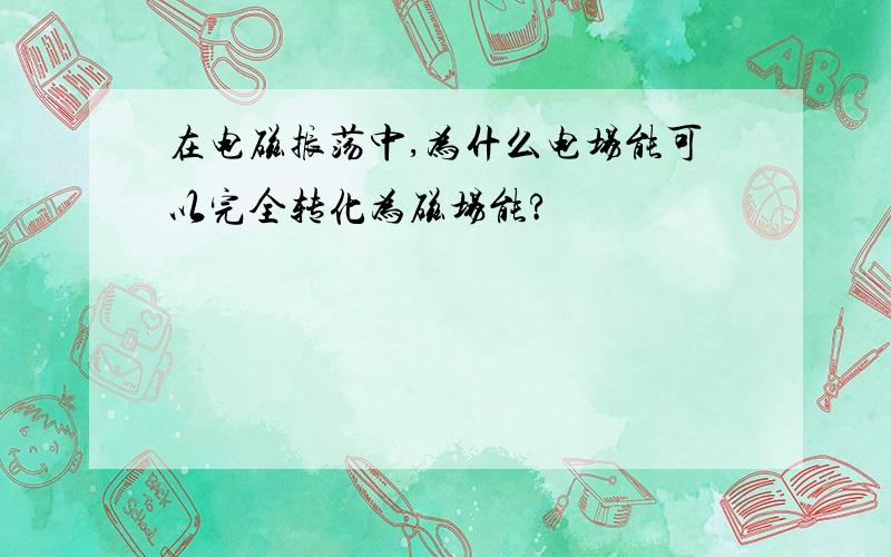 在电磁振荡中,为什么电场能可以完全转化为磁场能?