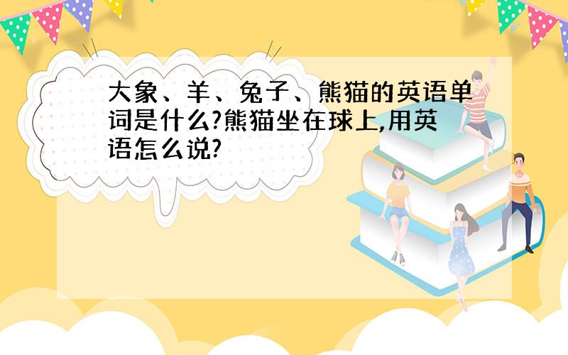 大象、羊、兔子、熊猫的英语单词是什么?熊猫坐在球上,用英语怎么说?