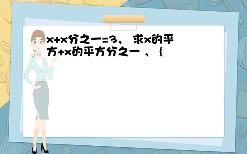 x+x分之一=3， 求x的平方+x的平方分之一 ， {