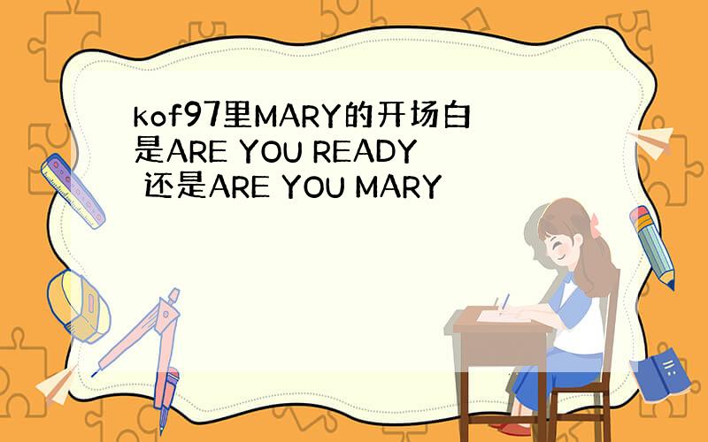 kof97里MARY的开场白是ARE YOU READY 还是ARE YOU MARY