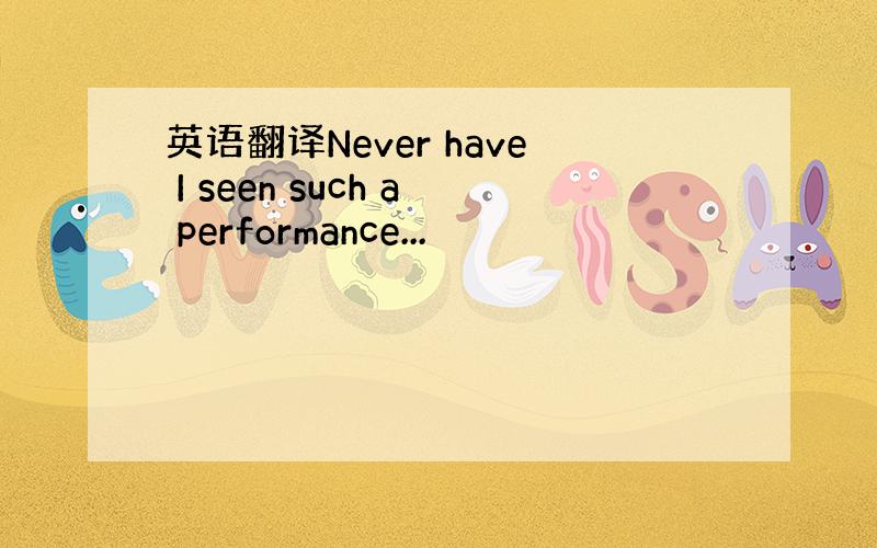 英语翻译Never have I seen such a performance...