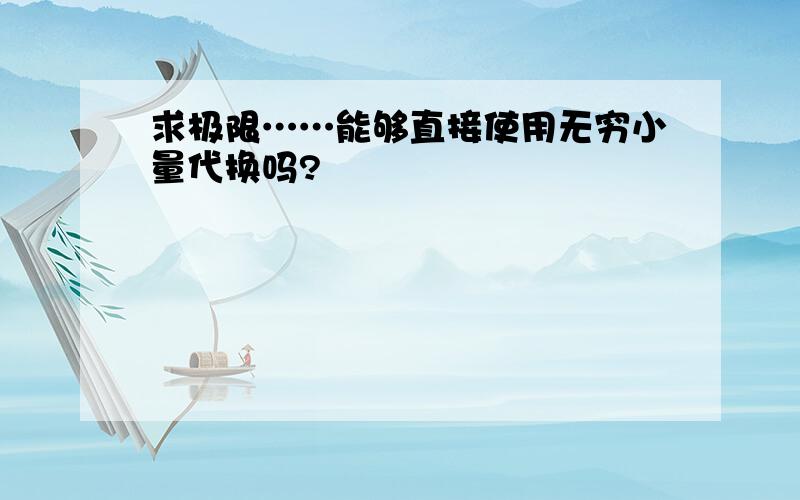 求极限……能够直接使用无穷小量代换吗?