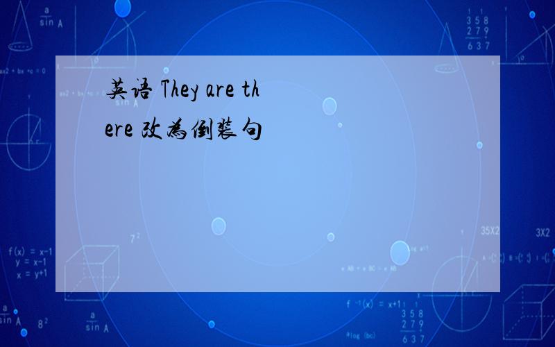 英语 They are there 改为倒装句