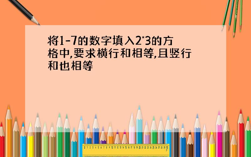 将1-7的数字填入2*3的方格中,要求横行和相等,且竖行和也相等